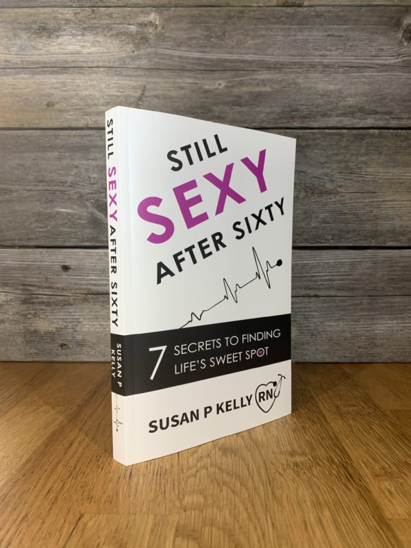 Still Sexy After Sixty 7 Secrets To Finding Life S Sweet Spot Still Sexy After Sixty